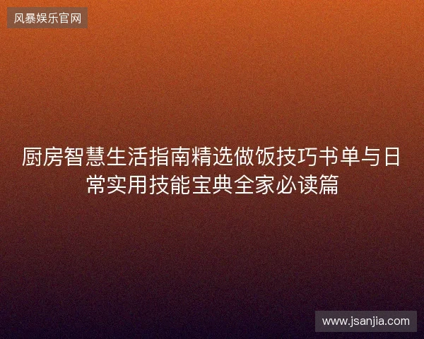 厨房智慧生活指南精选做饭技巧书单与日常实用技能宝典全家必读篇 厨房智慧生活指南精选做饭技巧书单与日常实用技能宝典全家必读篇